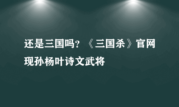 还是三国吗？《三国杀》官网现孙杨叶诗文武将