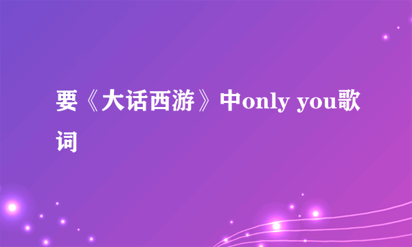 要《大话西游》中only you歌词