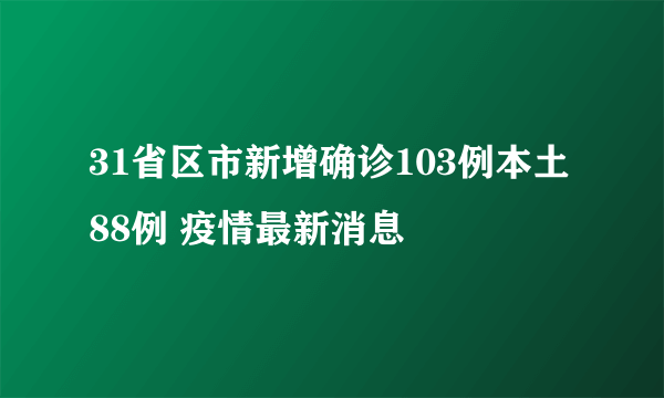 31省区市新增确诊103例本土88例 疫情最新消息