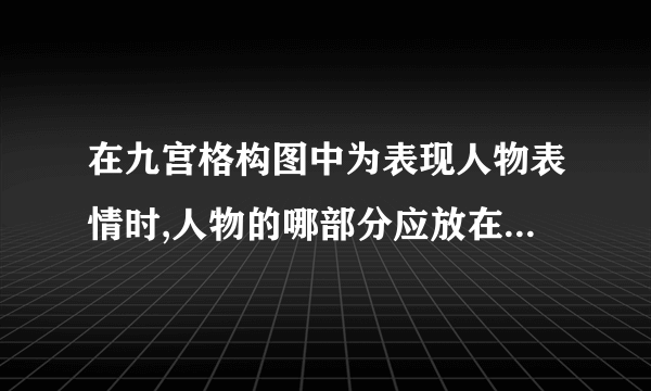 在九宫格构图中为表现人物表情时,人物的哪部分应放在黄金分割线处？