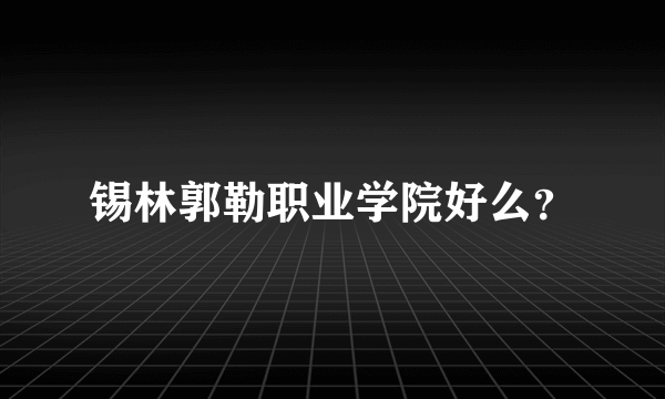 锡林郭勒职业学院好么？