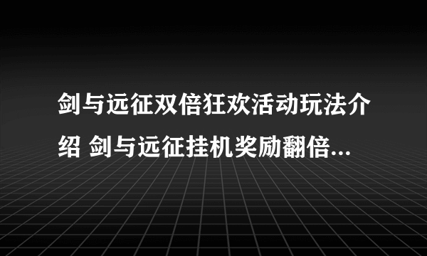 剑与远征双倍狂欢活动玩法介绍 剑与远征挂机奖励翻倍活动时间介绍