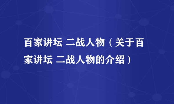 百家讲坛 二战人物（关于百家讲坛 二战人物的介绍）