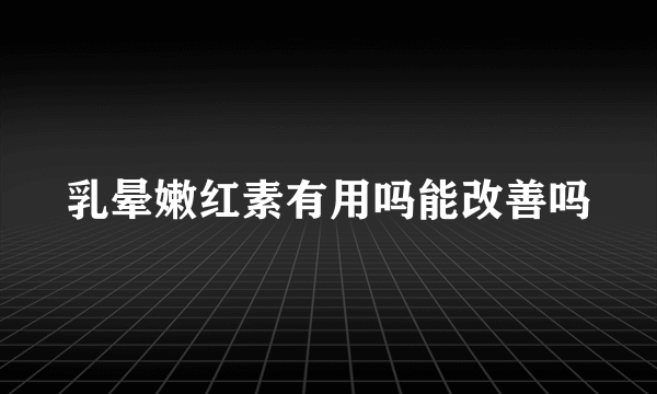 乳晕嫩红素有用吗能改善吗