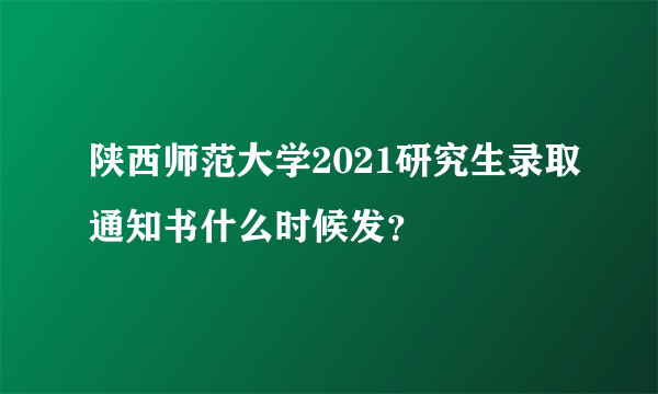 陕西师范大学2021研究生录取通知书什么时候发？