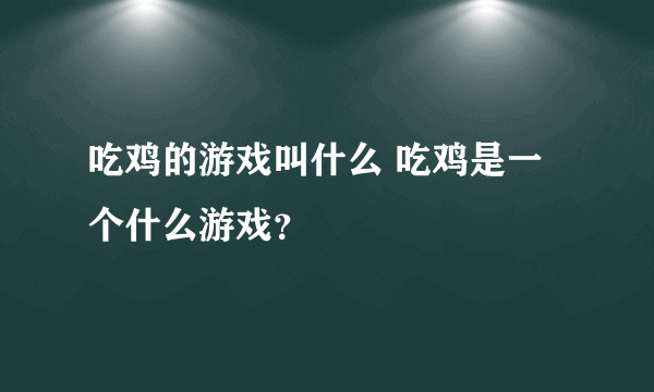 吃鸡的游戏叫什么 吃鸡是一个什么游戏？