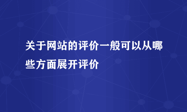 关于网站的评价一般可以从哪些方面展开评价