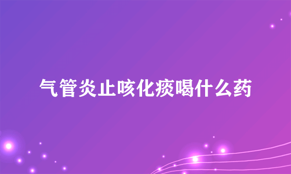 气管炎止咳化痰喝什么药