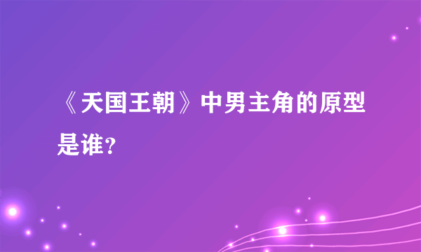 《天国王朝》中男主角的原型是谁？