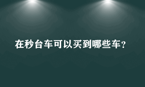 在秒台车可以买到哪些车？