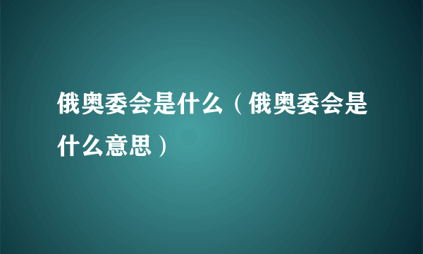 俄奥委会是什么（俄奥委会是什么意思）