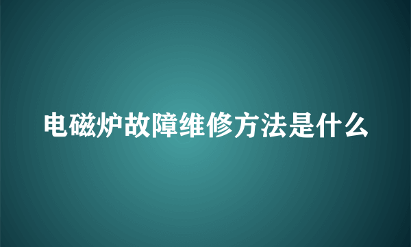 电磁炉故障维修方法是什么