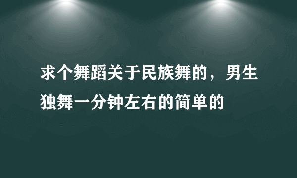 求个舞蹈关于民族舞的，男生独舞一分钟左右的简单的