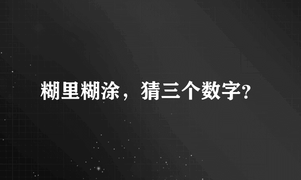 糊里糊涂，猜三个数字？