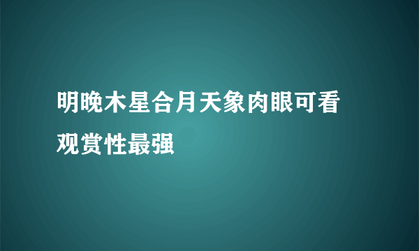 明晚木星合月天象肉眼可看 观赏性最强