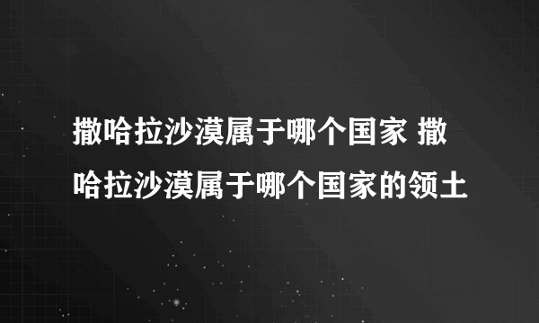 撒哈拉沙漠属于哪个国家 撒哈拉沙漠属于哪个国家的领土