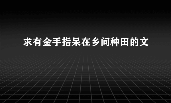 求有金手指呆在乡间种田的文