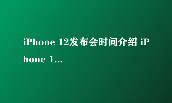 iPhone 12发布会时间介绍 iPhone 12发布会什么时候