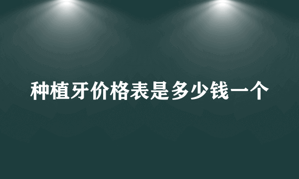 种植牙价格表是多少钱一个