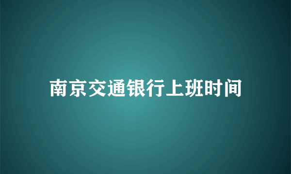 南京交通银行上班时间