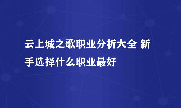 云上城之歌职业分析大全 新手选择什么职业最好