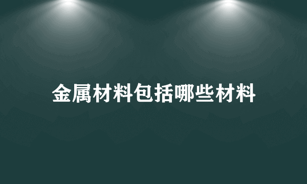 金属材料包括哪些材料