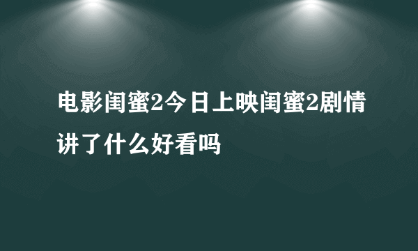 电影闺蜜2今日上映闺蜜2剧情讲了什么好看吗