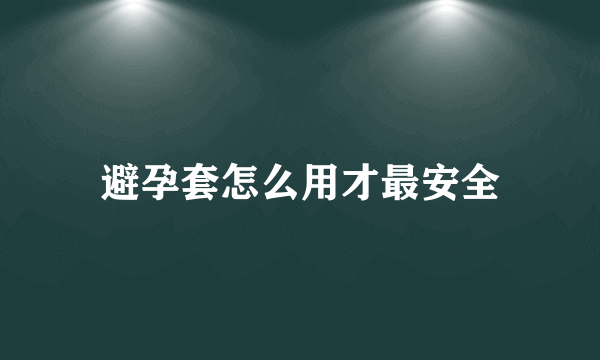 避孕套怎么用才最安全