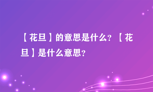 【花旦】的意思是什么？【花旦】是什么意思？