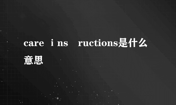 care ⅰns丅ructions是什么意思