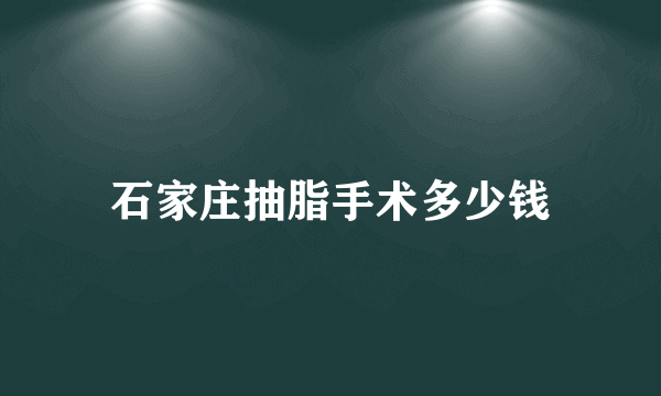 石家庄抽脂手术多少钱