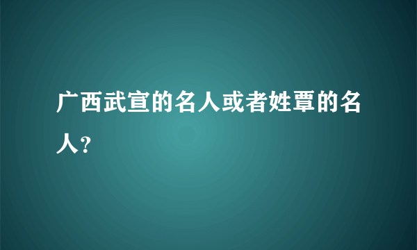 广西武宣的名人或者姓覃的名人？