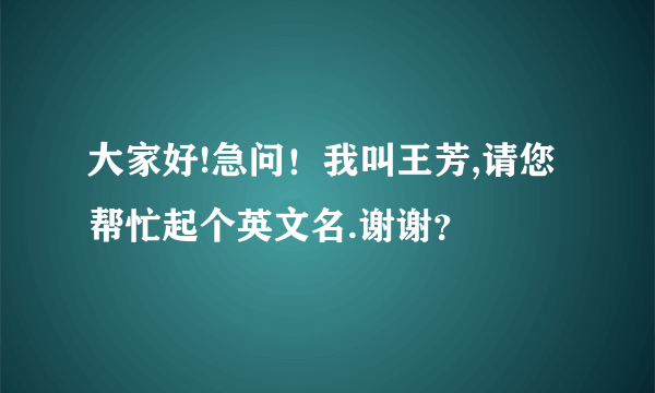 大家好!急问！我叫王芳,请您帮忙起个英文名.谢谢？