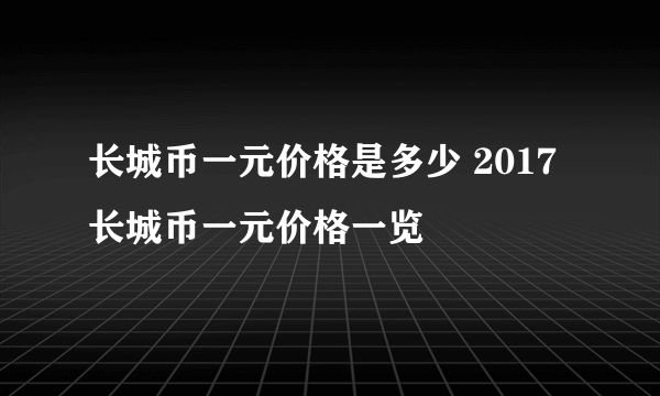 长城币一元价格是多少 2017长城币一元价格一览