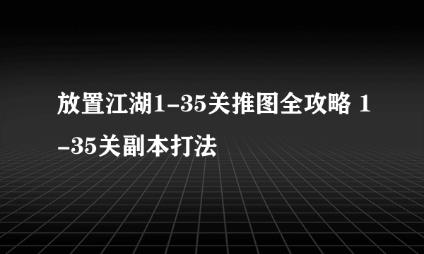 放置江湖1-35关推图全攻略 1-35关副本打法