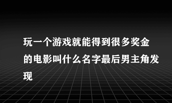 玩一个游戏就能得到很多奖金的电影叫什么名字最后男主角发现