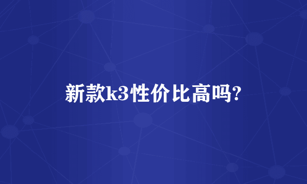 新款k3性价比高吗?