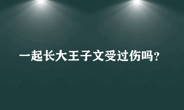 一起长大王子文受过伤吗？