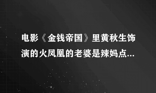 电影《金钱帝国》里黄秋生饰演的火凤凰的老婆是辣妈点点演的吗