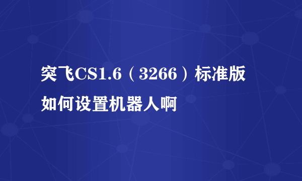 突飞CS1.6（3266）标准版 如何设置机器人啊