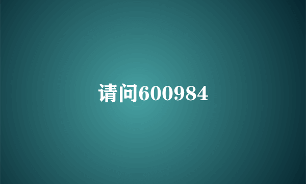 请问600984