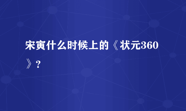 宋寅什么时候上的《状元360》？