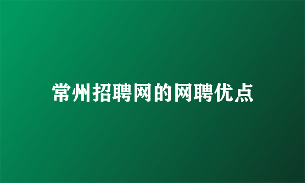 常州招聘网的网聘优点