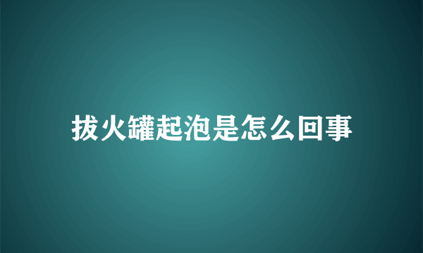 拔火罐起泡是怎么回事