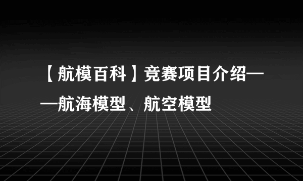 【航模百科】竞赛项目介绍——航海模型、航空模型