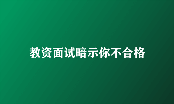 教资面试暗示你不合格