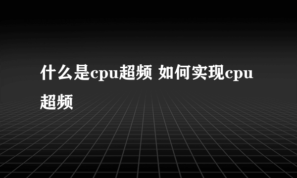 什么是cpu超频 如何实现cpu超频