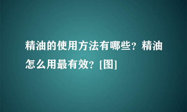 精油的使用方法有哪些？精油怎么用最有效？[图]