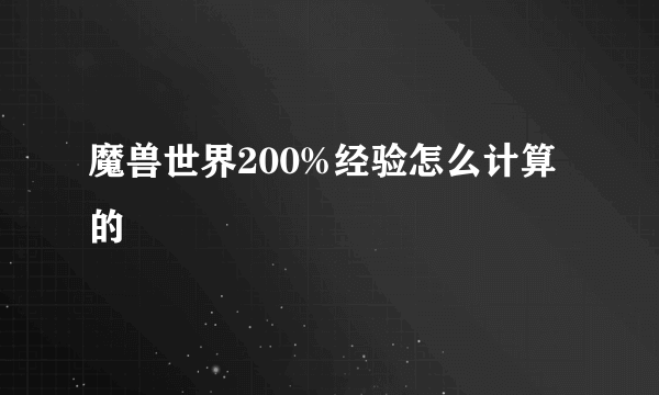 魔兽世界200%经验怎么计算的