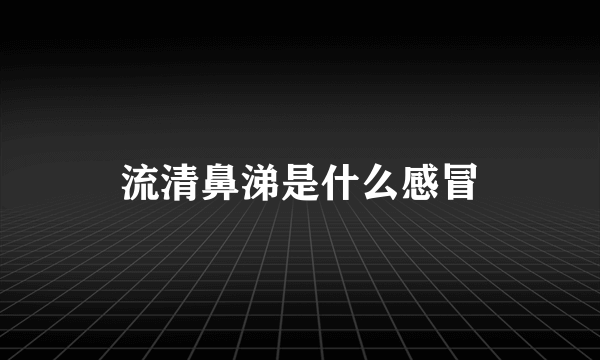 流清鼻涕是什么感冒